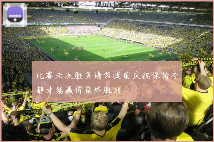 比赛未决胜负请勿提前庆祝保持冷静才能赢得最终胜利