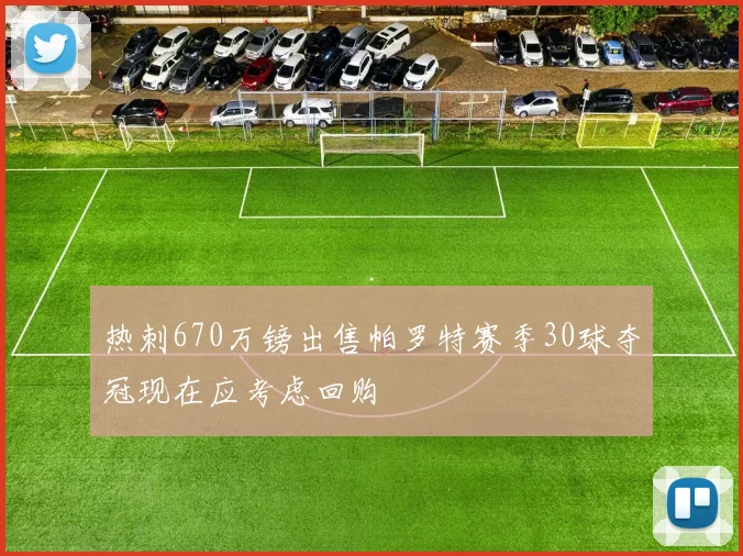 热刺670万镑出售帕罗特赛季30球夺冠现在应考虑回购