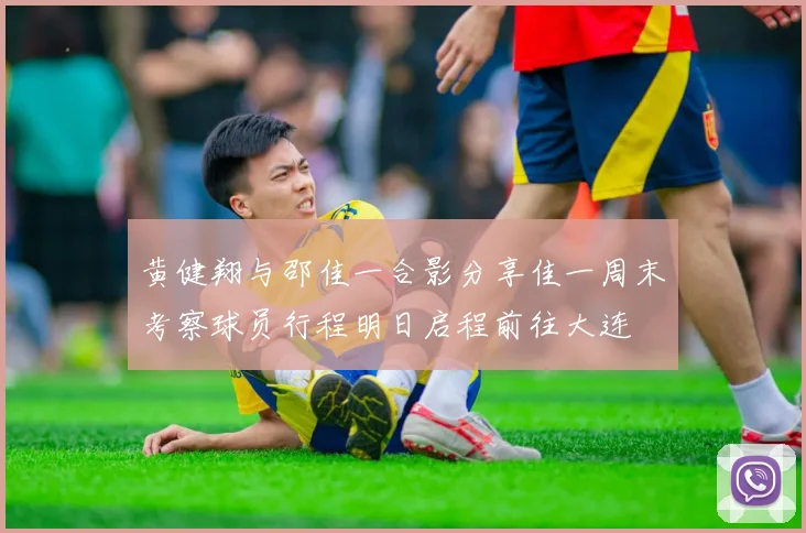 黄健翔与邵佳一合影分享佳一周末考察球员行程明日启程前往大连