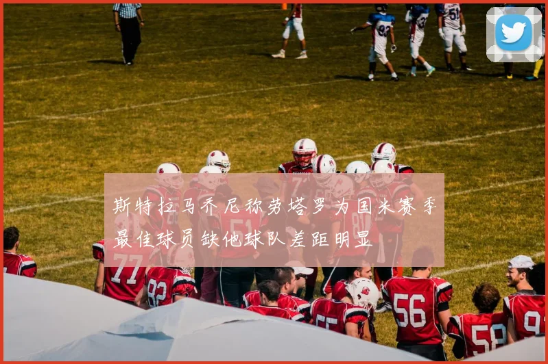 斯特拉马乔尼称劳塔罗为国米赛季最佳球员缺他球队差距明显